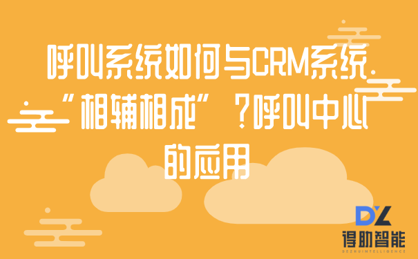 呼叫系统如何与CRM系统“相辅相成”？呼叫中心的应用