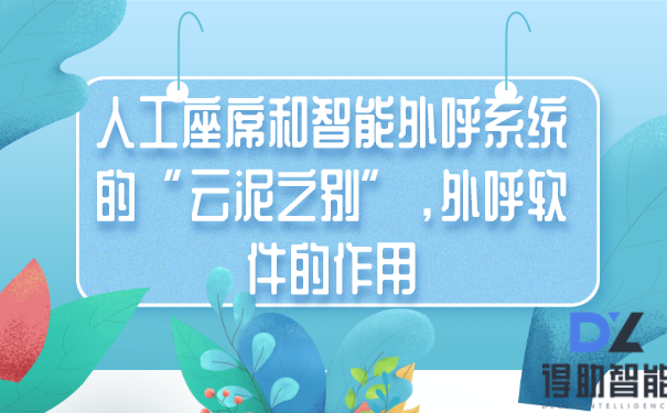 人工座席和智能外呼系统的“云泥之别”，外呼软件的作用