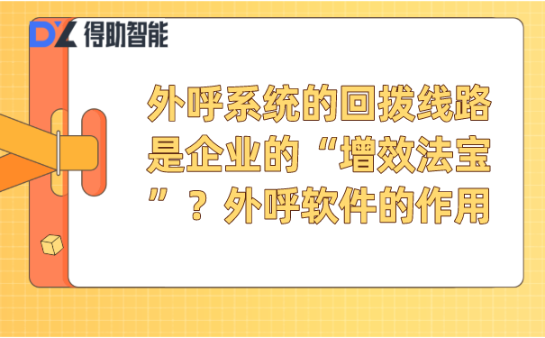 外呼系统的回拨线路是企业的“增效法宝”？外呼软件的作用