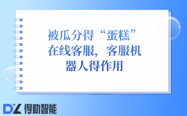 被瓜分得“蛋糕”在线客服，客服机器人得作用