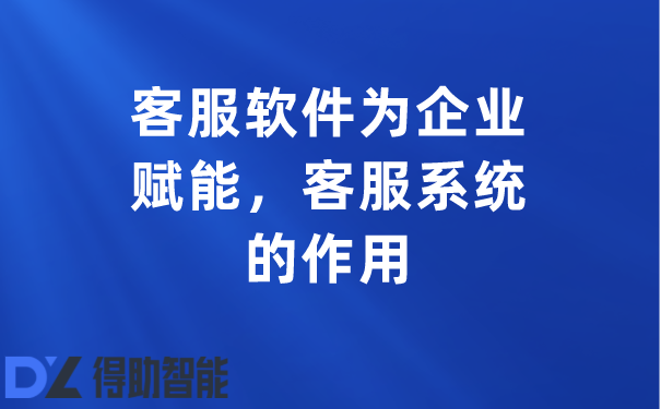 客服软件为企业赋能，客服系统的作用