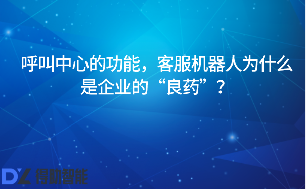  呼叫中心的功能，客服机器人为什么是企业的“良药”？