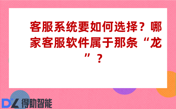 客服系统要如何选择？哪家客服软件属于那条“龙”？