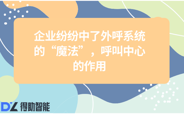 企业纷纷中了外呼系统的“魔法”，呼叫中心的作用