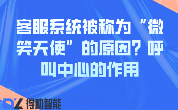  客服系统被称为“微笑天使”的原因？呼叫中心的作用