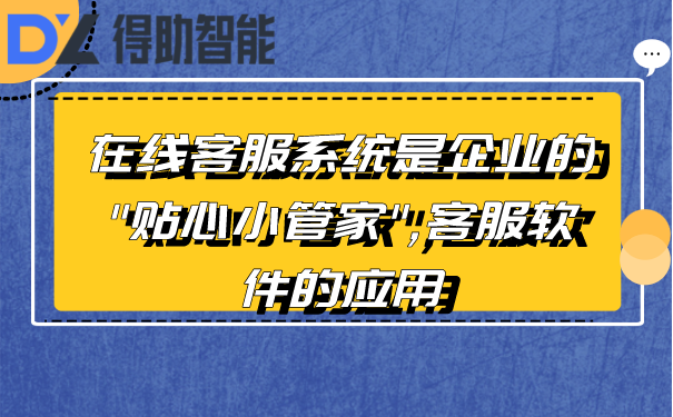 在线客服系统是企业的"贴心小管家",客服软件的应用