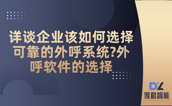 详谈企业该如何选择可靠的外呼系统?外呼软件的选择