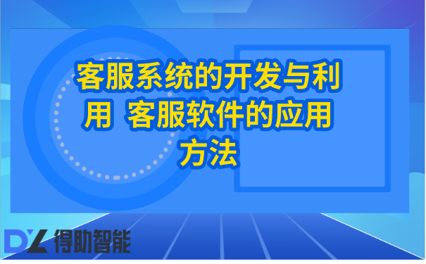  客服系统的开发与利用  客服软件的应用方法