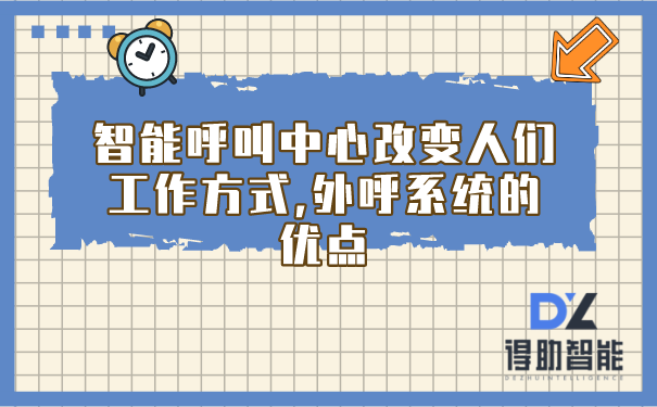 智能呼叫中心改变人们工作方式(外呼系统的优点)