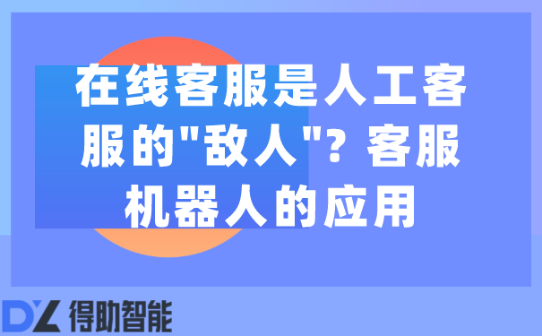 在线客服是人工客服的"敌人"? 客服机器人的应用