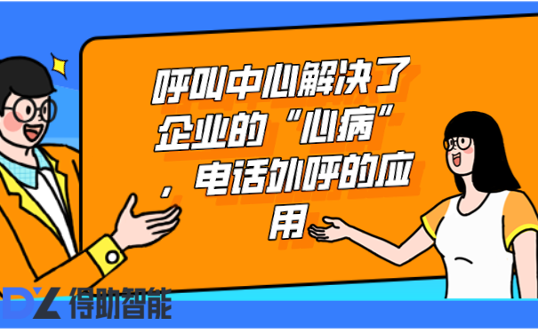 呼叫中心解决了企业的“心病”，电话外呼的应用 | 得助·智能交互