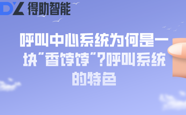 呼叫中心系统为何是企业的"香饽饽"?呼叫系统的特色