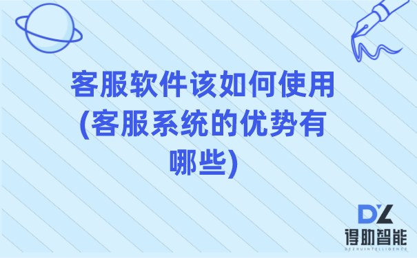 客服软件该如何使用(客服系统的优势有哪些)