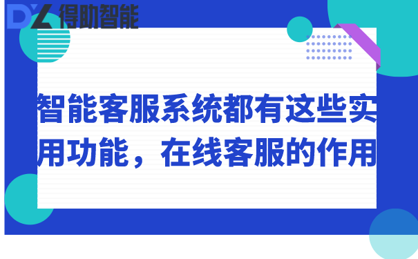 智能客服系统都有这些实用功能，在线客服的作用 | 得助·智能交互