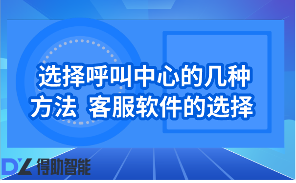 选择呼叫中心的几种方法  客服软件的选择