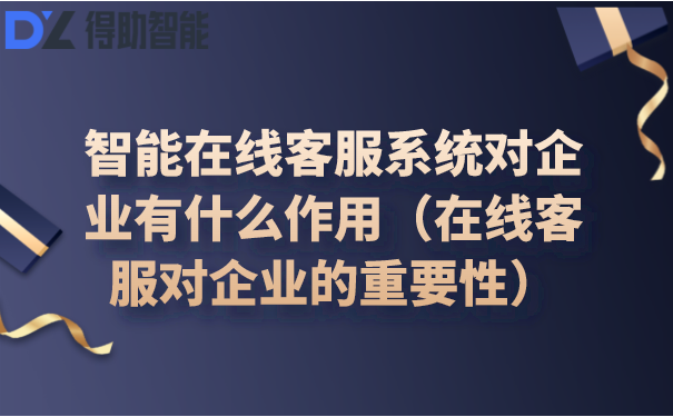 智能在线客服系统对企业有什么作用（在线客服对企业的重要性） | 得助·智能交互