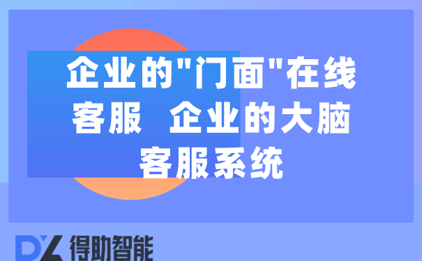  企业的"门面"在线客服  企业的大脑客服系统