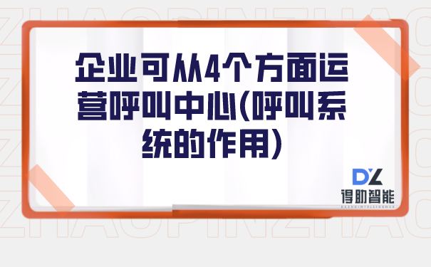 企业可从4个方面运营呼叫中心(呼叫系统的作用)