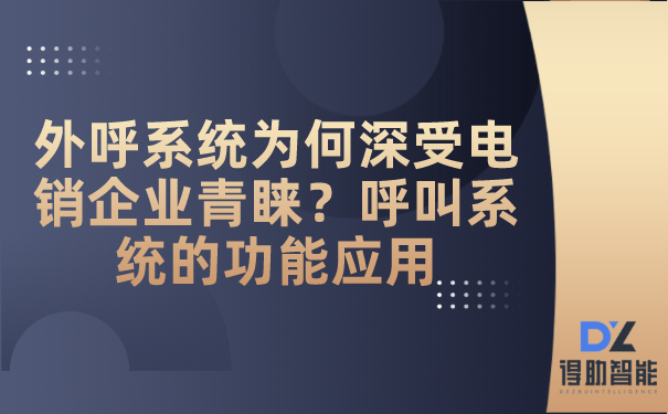 外呼系统为何深受电销企业青睐？呼叫系统的功能应用 | 得助·智能交互