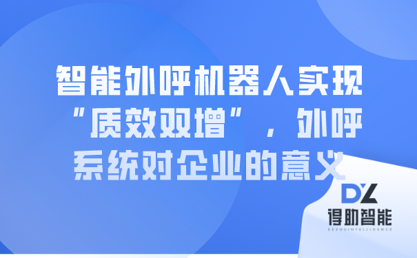 智能外呼机器人实现“质效双增”，外呼系统对企业的意义