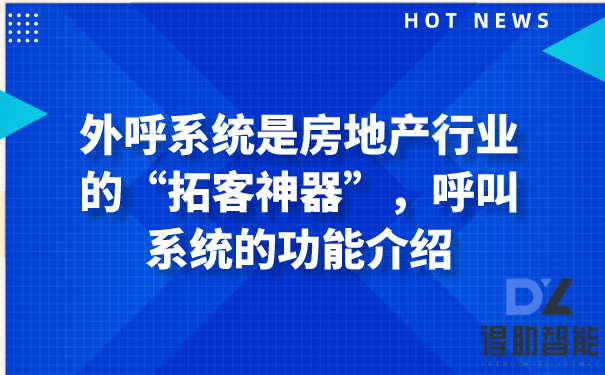 外呼系统是房地产行业的“拓客神器”，呼叫系统的功能介绍