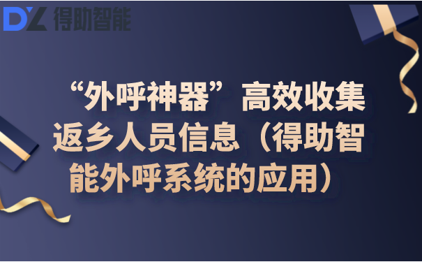 “外呼神器”高效收集返乡人员信息（得助智能外呼系统的应用）