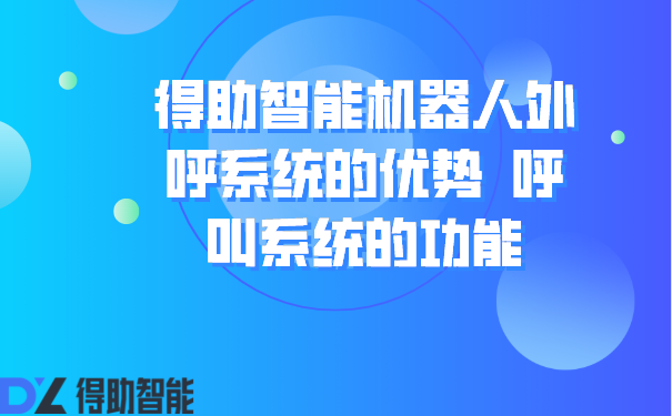 得助智能机器人外呼系统的优势  呼叫系统的功能