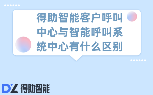 得助智能客户呼叫中心与智能呼叫系统中心有什么区别