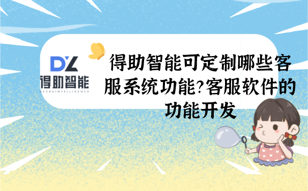 得助智能可定制哪些客服系统功能？客服软件的功能开发