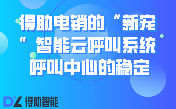 得助电销的“新宠”智能云呼叫系统 呼叫中心的稳定