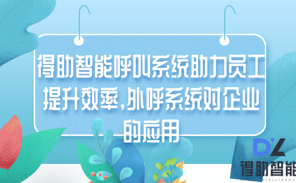 得助智能呼叫系统助力员工提升效率,外呼系统对企业的应用