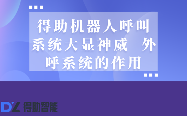 得助机器人呼叫系统大显神威  外呼系统的作用