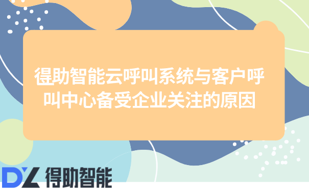 得助智能云呼叫系统与客户呼叫中心备受企业关注的原因