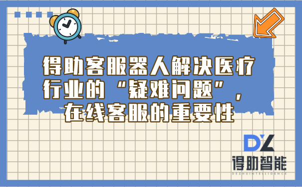 得助客服器人解决医疗行业的“疑难问题”，在线客服的重要性