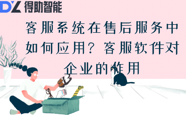 客服系统在售后服务中如何应用？得助客服软件对企业的作用