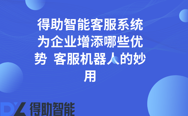 得助智能客服系统为企业增添哪些优势  客服机器人的妙用 | 得助·智能交互