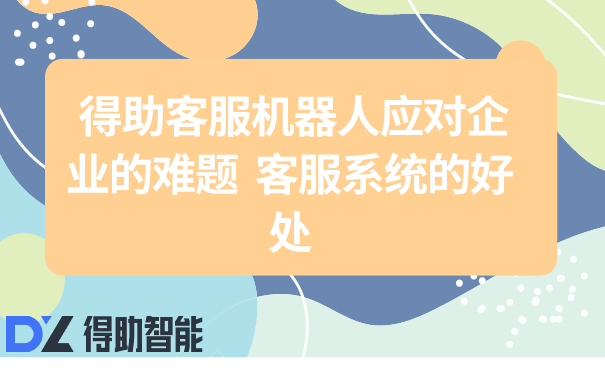 得助客服机器人应对企业的难题 ...