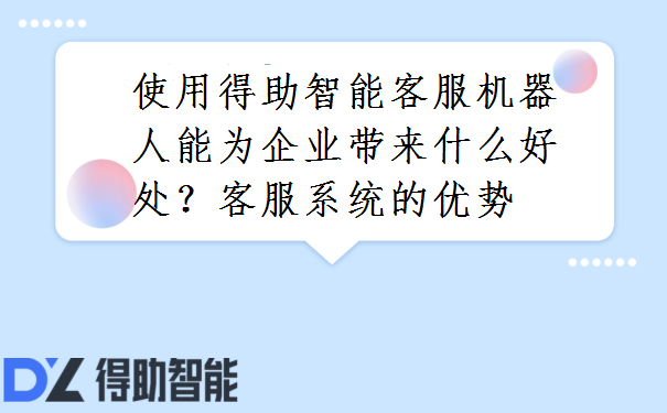 使用得助智能客服机器人能为企业带来什么好处？客服系统的优势