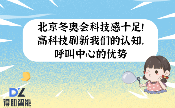 北京冬奥会科技感十足！高科技刷新我们的认知，呼叫中心的优势 | 得助·智能交互