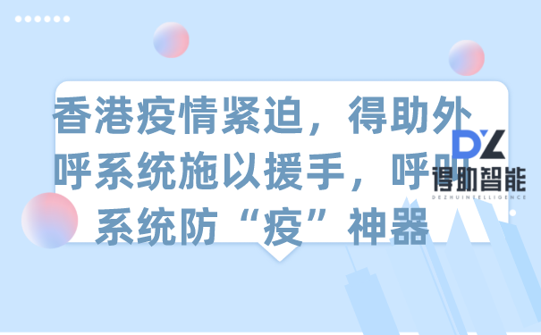 香港疫情紧迫，得助外呼系统施以援手，呼叫系统防“疫”神器 | 得助·智能交互