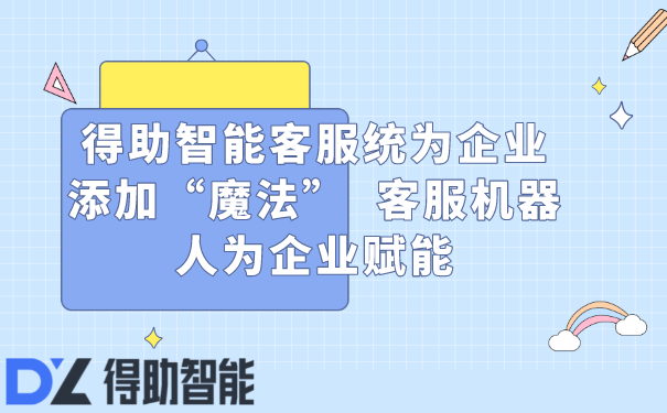 得助智能客服统为企业添加“魔法”  客服机器人为企业赋能 | 得助·智能交互