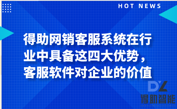 得助网销客服系统在行业中具备这四大优势，客服软件对企业的价值 | 得助·智能交互