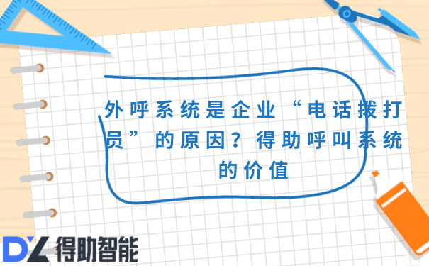 外呼系统是企业“电话拨打员”的原因？得助呼叫系统的价值 | 得助·智能交互