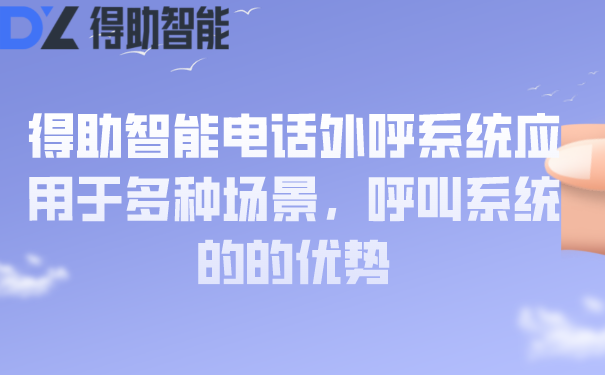 得助智能电话外呼系统应用于多种场景，呼叫系统的的优势