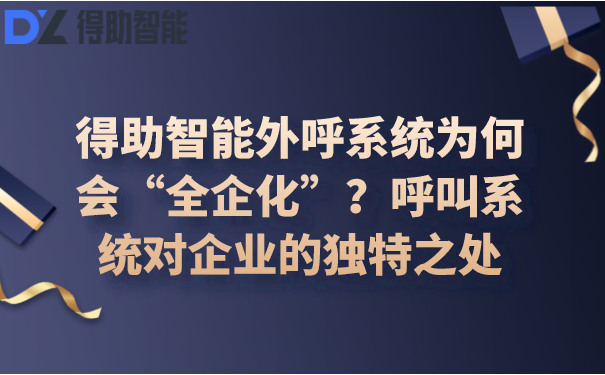 得助智能外呼系统为何会“全企化”？呼叫系统对企业的独特之处