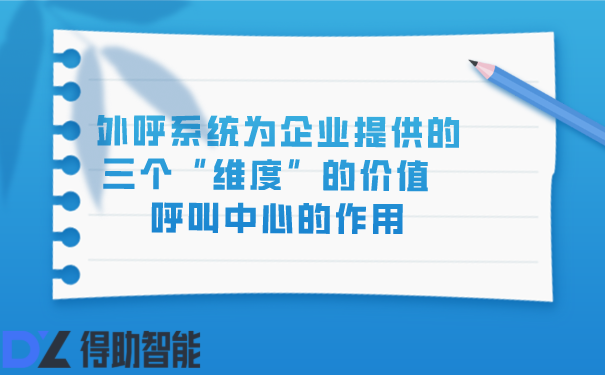 外呼系统为企业提供的三个“维度”的价值  呼叫中心的作用