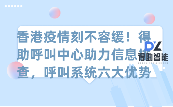 香港疫情刻不容缓！得助呼叫中心助力信息排查，呼叫系统六大优势