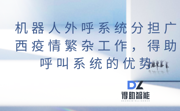 机器人外呼系统分担广西疫情繁杂工作，得助呼叫系统的优势