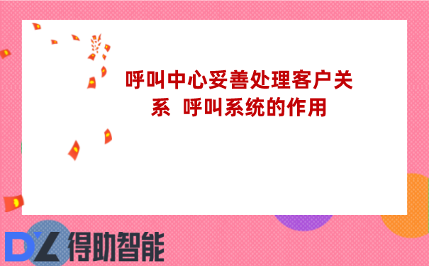 呼叫中心妥善处理客户关系  呼叫系统的作用