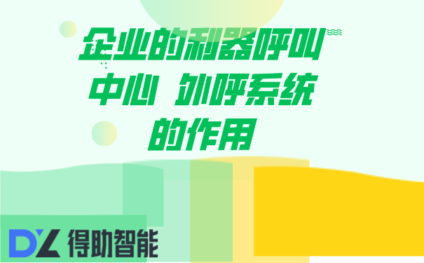 企业的利器呼叫中心  外呼系统的作用 | 得助·智能交互